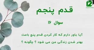قدم پنجم / سوال 16 آیا باور دارم که کار کردن قدم پنج باعث بهتر شدن زندگی من می شود ؟ چگونه ؟