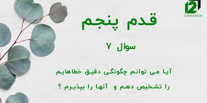 قدم پنجم / سوال 7 آیا می توانم چگونگی دقیق خطاهایم را تشخیص دهم و آنها را بپذیرم ؟