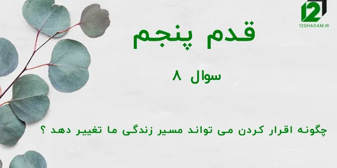 قدم پنجم / سوال 8 چگونه اقرار کردن می تواند مسیر زندگی ما تغییر دهد ؟