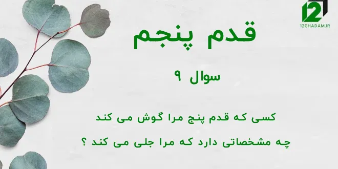 قدم پنجم / سوال 9 کسی که قدم پنج مرا گوش می کند چه مشخصاتی دارد که مرا جلی می کند ؟